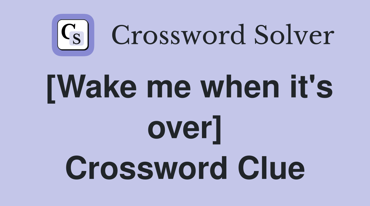 [Wake me when it's over] Crossword Clue Answers Crossword Solver